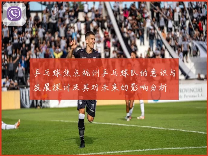 乒乓球焦点杭州乒乓球队的意识与发展探讨及其对未来的影响分析